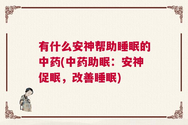 有什么安神帮助睡眠的中药(中药助眠：安神促眠，改善睡眠)