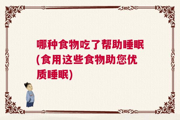 哪种食物吃了帮助睡眠(食用这些食物助您优质睡眠)