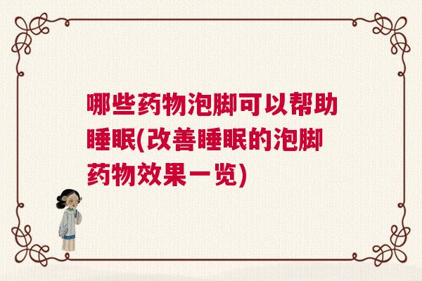哪些药物泡脚可以帮助睡眠(改善睡眠的泡脚药物效果一览)