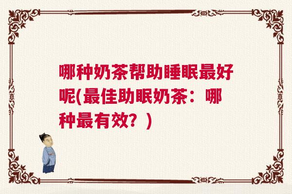 哪种奶茶帮助睡眠最好呢(最佳助眠奶茶：哪种最有效？)