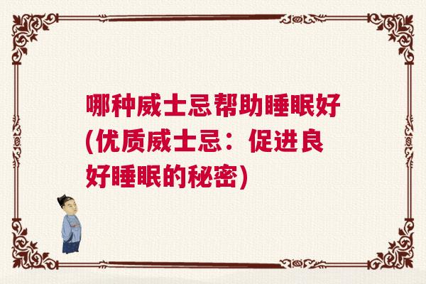 哪种威士忌帮助睡眠好(优质威士忌：促进良好睡眠的秘密)