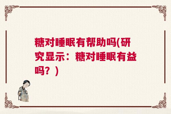 糖对睡眠有帮助吗(研究显示：糖对睡眠有益吗？)