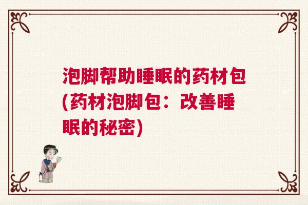 泡脚帮助睡眠的药材包(药材泡脚包：改善睡眠的秘密)