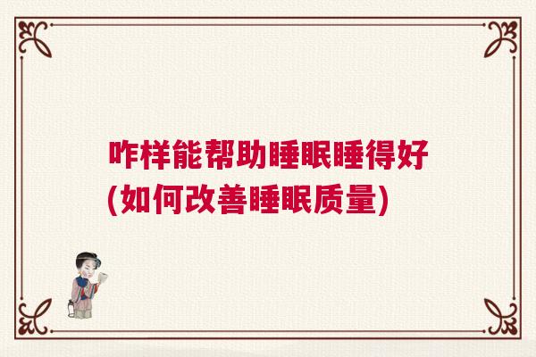 咋样能帮助睡眠睡得好(如何改善睡眠质量)