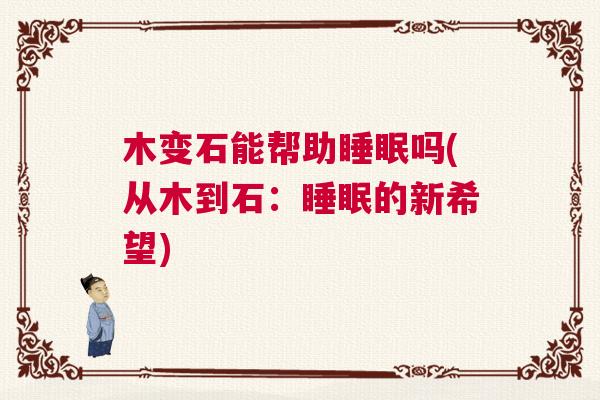 木变石能帮助睡眠吗(从木到石：睡眠的新希望)