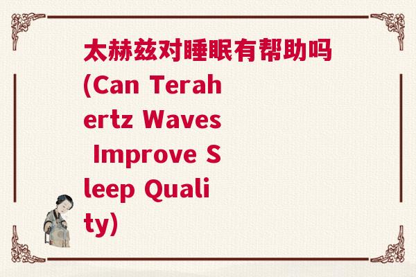 太赫兹对睡眠有帮助吗(Can Terahertz Waves Improve Sleep Quality)