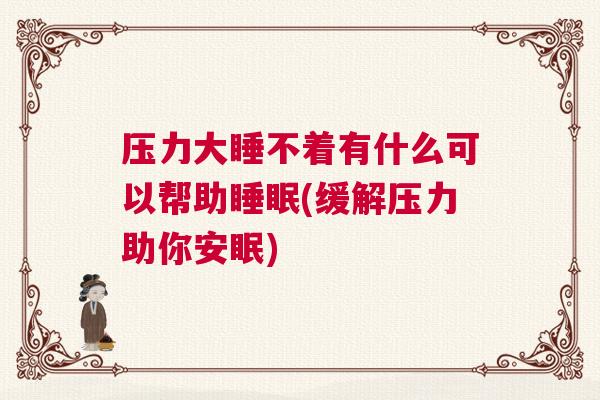 压力大睡不着有什么可以帮助睡眠(缓解压力助你安眠)