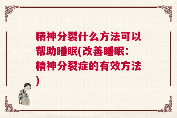 精神分裂什么方法可以帮助睡眠(改善睡眠：精神分裂症的有效方法)