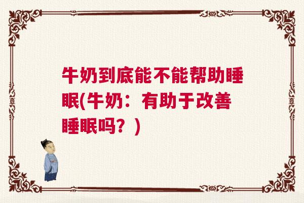 牛奶到底能不能帮助睡眠(牛奶：有助于改善睡眠吗？)