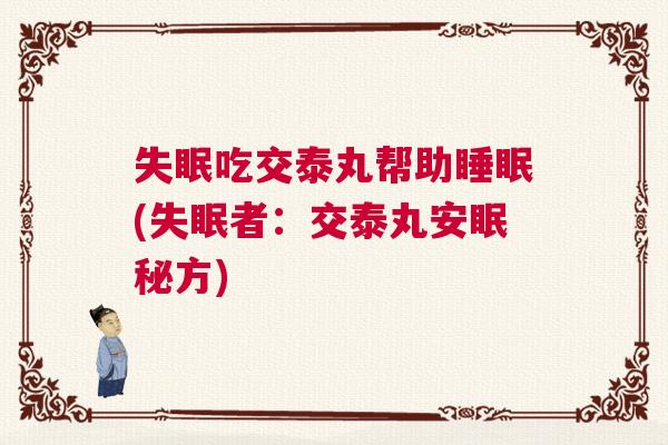 失眠吃交泰丸帮助睡眠(失眠者：交泰丸安眠秘方)