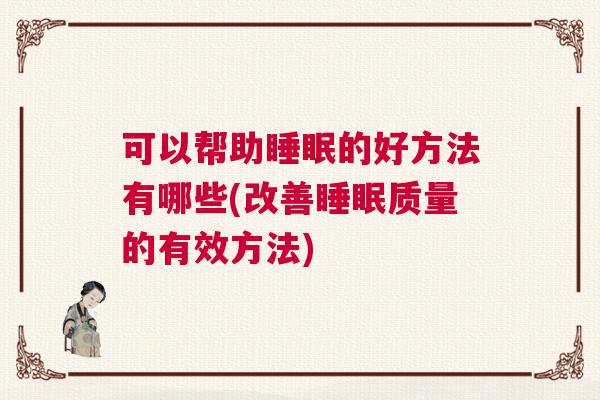 可以帮助睡眠的好方法有哪些(改善睡眠质量的有效方法)