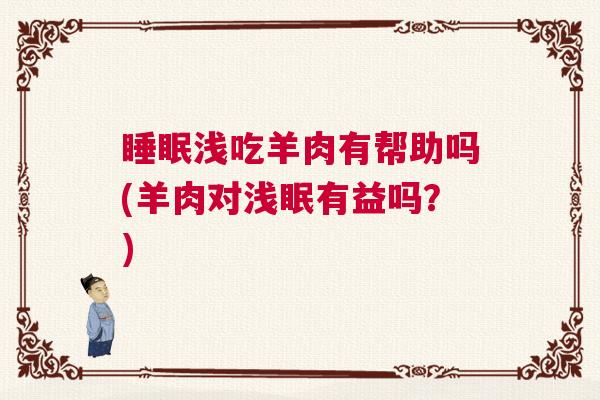 睡眠浅吃羊肉有帮助吗(羊肉对浅眠有益吗？)