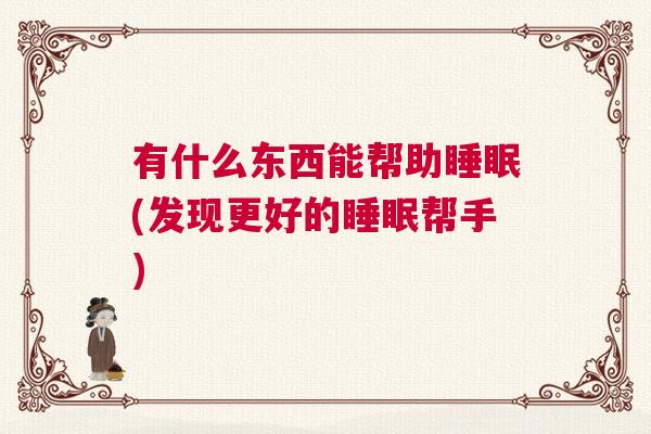 有什么东西能帮助睡眠(发现更好的睡眠帮手)