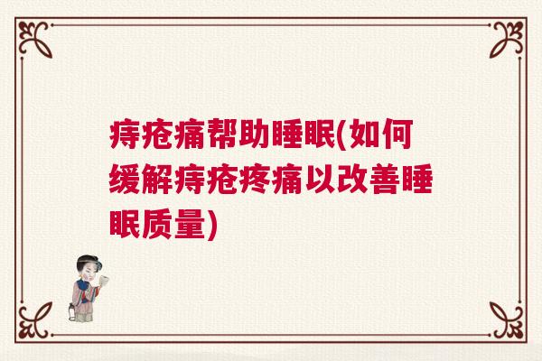 痔疮痛帮助睡眠(如何缓解痔疮疼痛以改善睡眠质量)