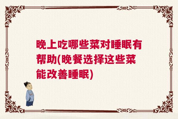 晚上吃哪些菜对睡眠有帮助(晚餐选择这些菜能改善睡眠)