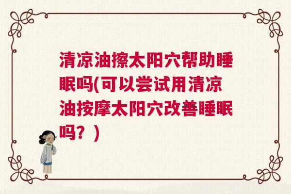 清凉油擦太阳穴帮助睡眠吗(可以尝试用清凉油按摩太阳穴改善睡眠吗？)