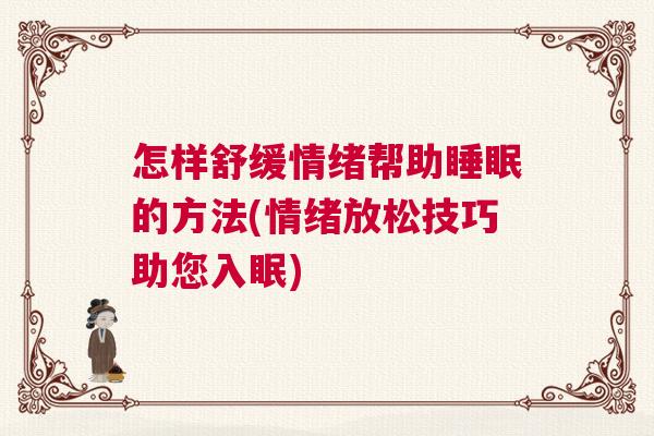 怎样舒缓情绪帮助睡眠的方法(情绪放松技巧助您入眠) 怎样舒缓情绪帮助睡眠的方法(情绪放松技巧助您入眠)