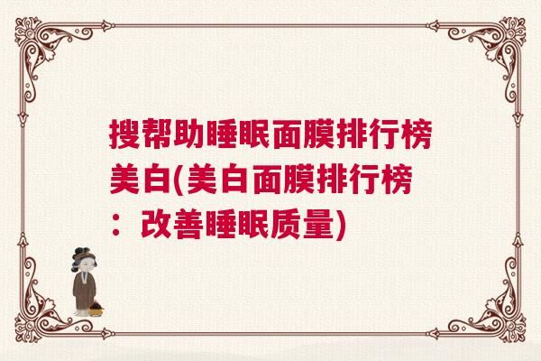 搜帮助睡眠面膜排行榜美白(美白面膜排行榜：改善睡眠质量)