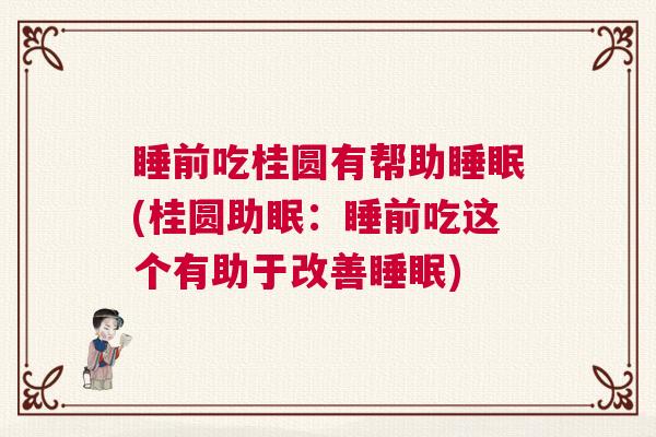 睡前吃桂圆有帮助睡眠(桂圆助眠：睡前吃这个有助于改善睡眠)