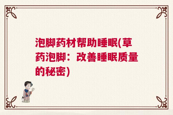 泡脚药材帮助睡眠(草药泡脚:改善睡眠质量的秘密) 泡脚药材帮助睡眠(草药泡脚:改善睡眠质量的秘密)
