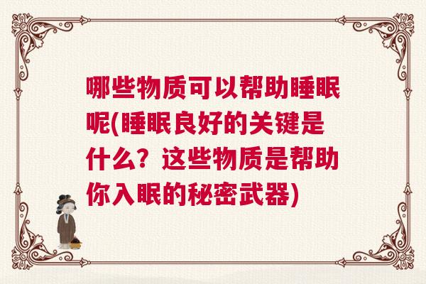 哪些物质可以帮助睡眠呢(睡眠良好的关键是什么？这些物质是帮助你入眠的秘密武器)