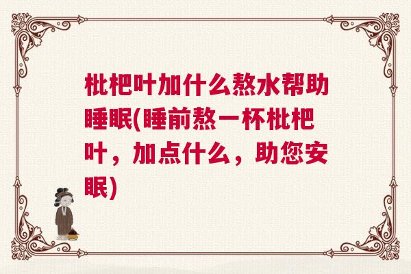 枇杷叶加什么熬水帮助睡眠(睡前熬一杯枇杷叶，加点什么，助您安眠)