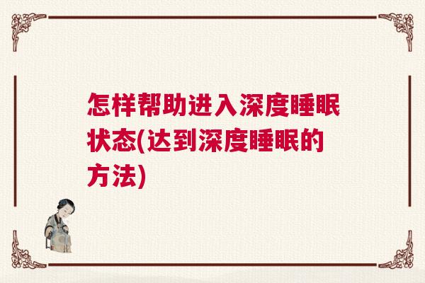 怎样帮助进入深度睡眠状态(达到深度睡眠的方法)