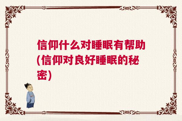 信仰什么对睡眠有帮助(信仰对良好睡眠的秘密)