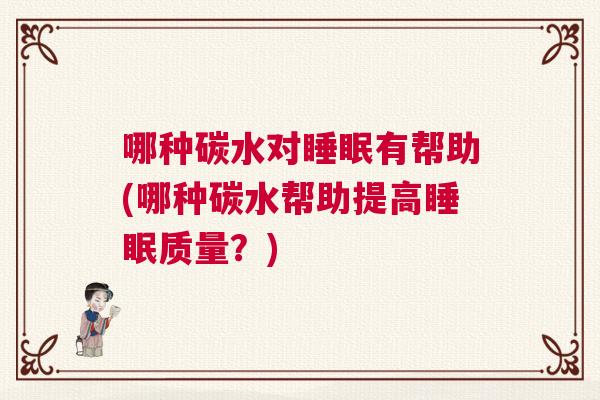 哪种碳水对睡眠有帮助(哪种碳水帮助提高睡眠质量？)
