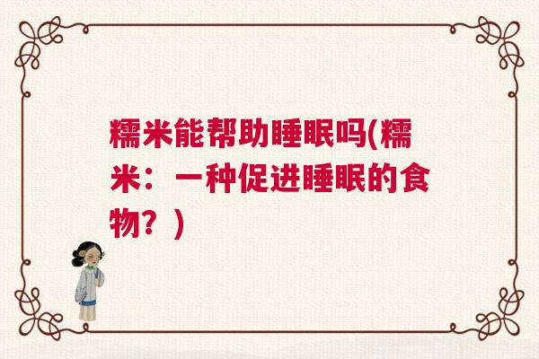糯米能帮助睡眠吗(糯米：一种促进睡眠的食物？)