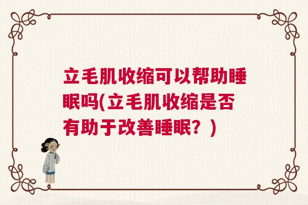 立毛肌收缩可以帮助睡眠吗(立毛肌收缩是否有助于改善睡眠?) 立毛肌收缩可以帮助睡眠吗(立毛肌收缩是否有助于改善睡眠?)