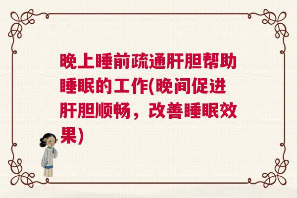 晚上睡前疏通肝胆帮助睡眠的工作(晚间促进肝胆顺畅，改善睡眠效果)