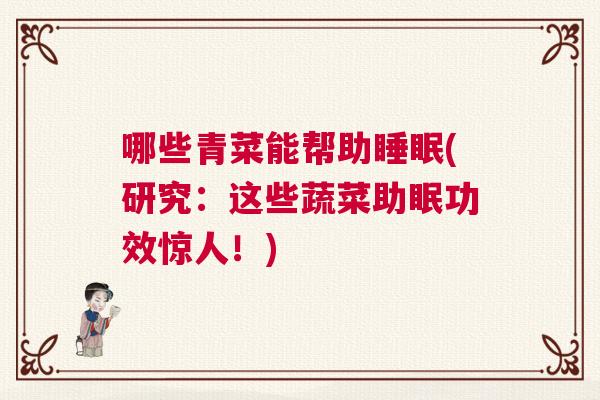 哪些青菜能帮助睡眠(研究：这些蔬菜助眠功效惊人！)