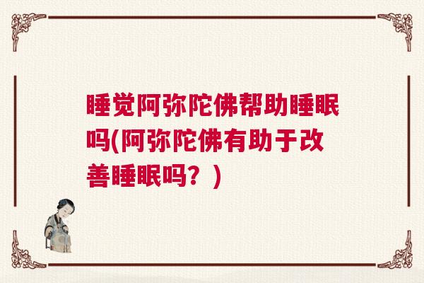 睡觉阿弥陀佛帮助睡眠吗(阿弥陀佛有助于改善睡眠吗？)