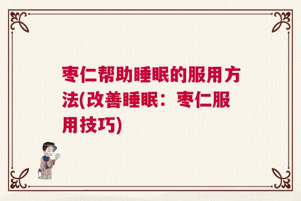 枣仁帮助睡眠的服用方法(改善睡眠：枣仁服用技巧)