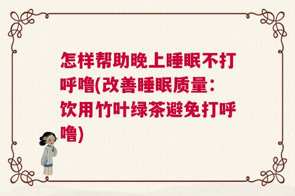 怎样帮助晚上睡眠不打呼噜(改善睡眠质量：饮用竹叶绿茶避免打呼噜)