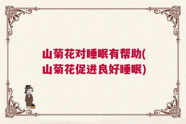 山菊花对睡眠有帮助(山菊花促进良好睡眠)