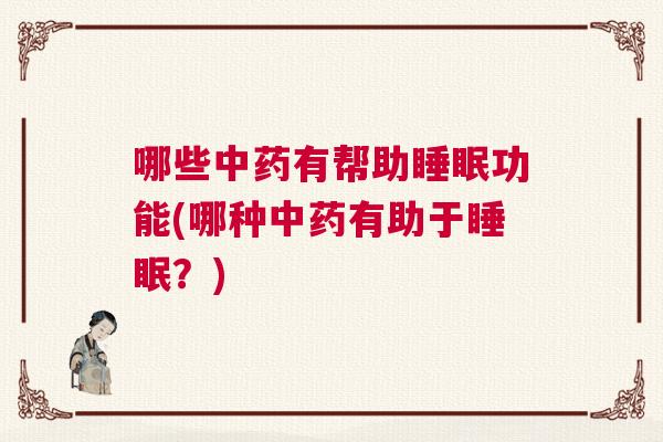 哪些中药有帮助睡眠功能(哪种中药有助于睡眠？)