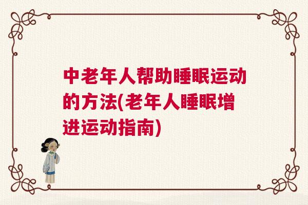 中老年人帮助睡眠运动的方法(老年人睡眠增进运动指南)