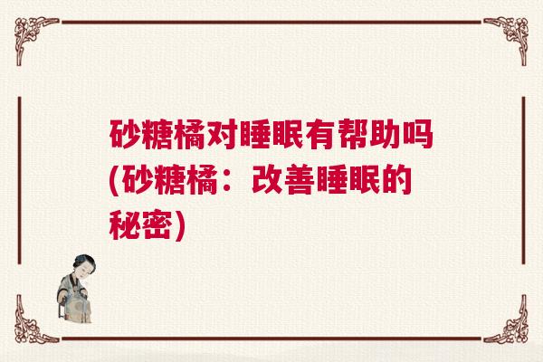 砂糖橘对睡眠有帮助吗(砂糖橘：改善睡眠的秘密)