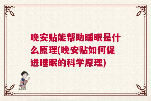 晚安贴能帮助睡眠是什么原理(晚安贴如何促进睡眠的科学原理)