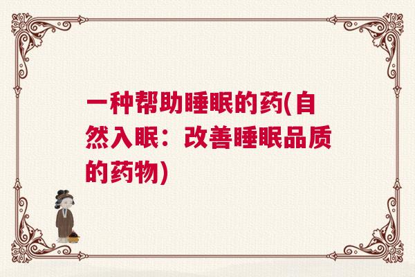 一种帮助睡眠的药(自然入眠：改善睡眠品质的药物)