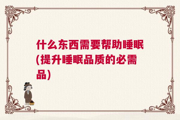 什么东西需要帮助睡眠(提升睡眠品质的必需品)