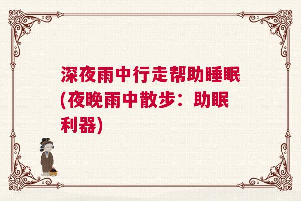 深夜雨中行走帮助睡眠(夜晚雨中散步：助眠利器)