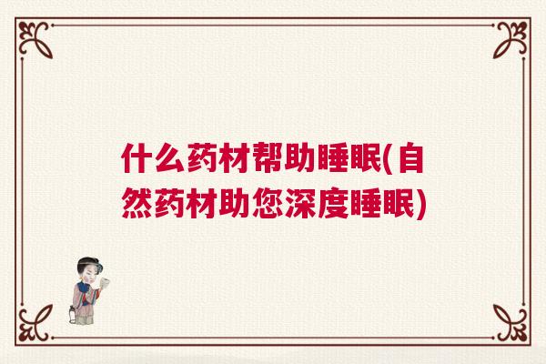 什么药材帮助睡眠(自然药材助您深度睡眠)