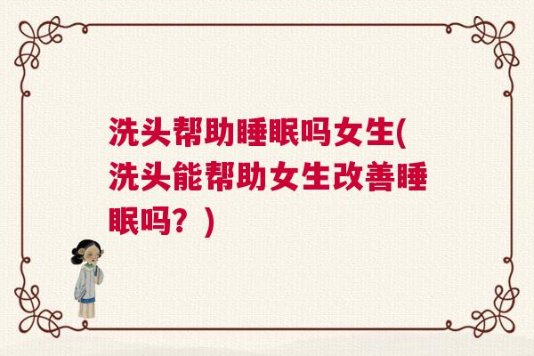 洗头帮助睡眠吗女生(洗头能帮助女生改善睡眠吗？)