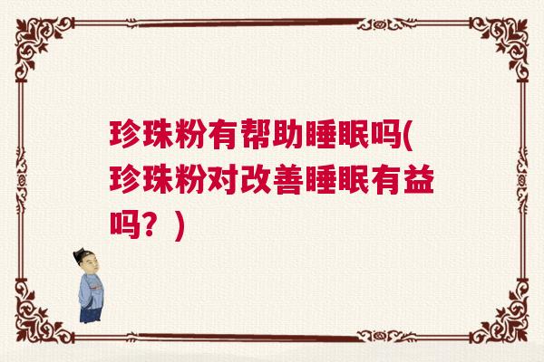 珍珠粉有帮助睡眠吗(珍珠粉对改善睡眠有益吗？)