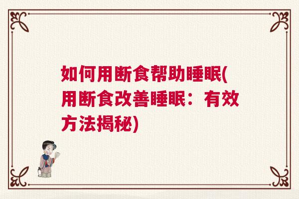 如何用断食帮助睡眠(用断食改善睡眠:有效方法揭秘) 如何用断食帮助睡眠(用断食改善睡眠:有效方法揭秘)