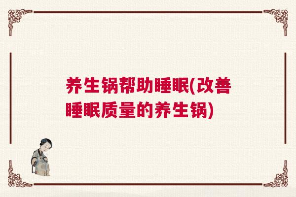 养生锅帮助睡眠(改善睡眠质量的养生锅) 养生锅帮助睡眠(改善睡眠质量的养生锅)