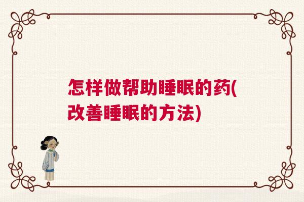 怎样做帮助睡眠的药(改善睡眠的方法)